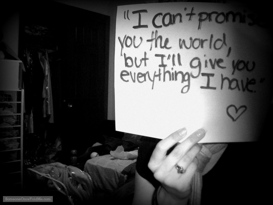 I Can't Promise You The World, But I'll Give You Everything I Have