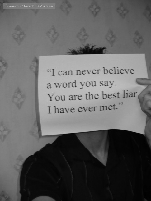 I Can Never Believe A Word You Say. You Are The Best Liar I Ever Met
