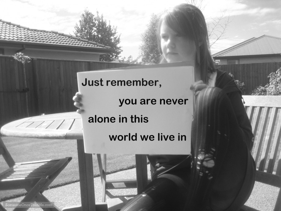 Just Remember, You Are Never Alone In This World We Live In