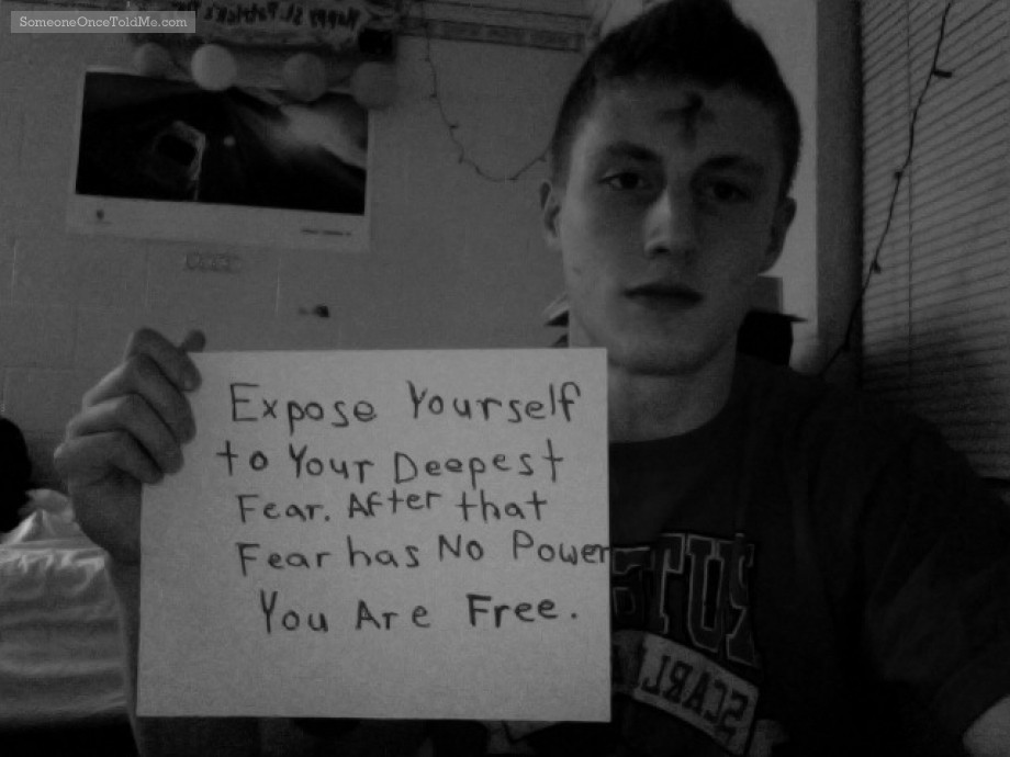Expose Yourself To Your Deepest Fear. After That Fear Has No Power. You Are Free