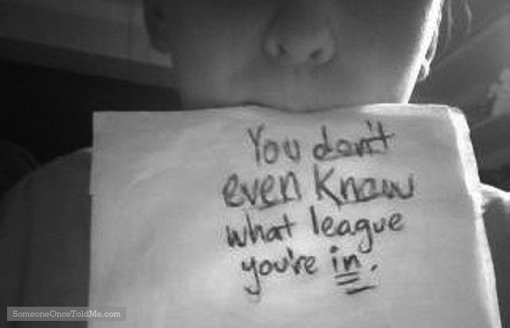 You Don't Even Know What League You're In