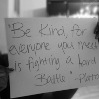 Be Kind, For Everyone You Meet Is Fighting A Hard Battle
