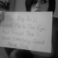 One Day You'll Look Me In The Eye And Accept That I Said Something Good About You