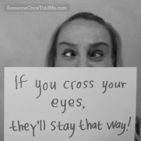 If You Cross Your Eyes, They'll Stay That Way!