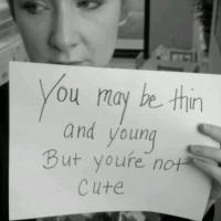 You May Be Thin And Young But You're Not Cute